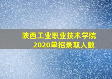 陕西工业职业技术学院2020单招录取人数