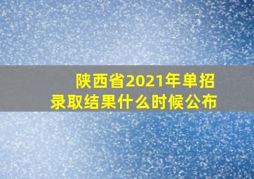 陕西省2021年单招录取结果什么时候公布