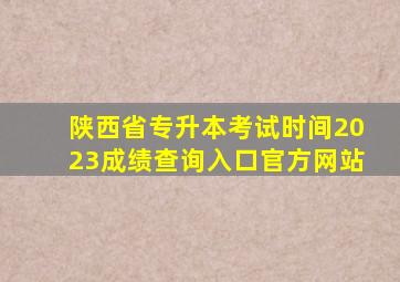 陕西省专升本考试时间2023成绩查询入口官方网站