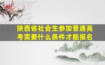 陕西省社会生参加普通高考需要什么条件才能报名