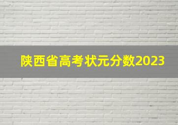 陕西省高考状元分数2023