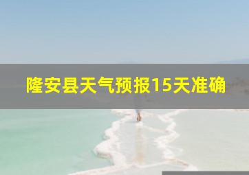 隆安县天气预报15天准确