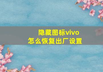 隐藏图标vivo怎么恢复出厂设置