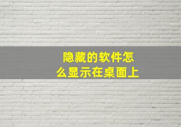 隐藏的软件怎么显示在桌面上