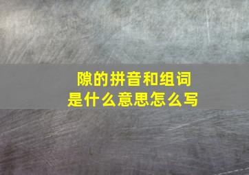 隙的拼音和组词是什么意思怎么写