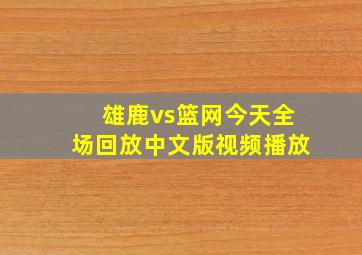 雄鹿vs篮网今天全场回放中文版视频播放