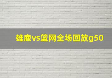 雄鹿vs篮网全场回放g50