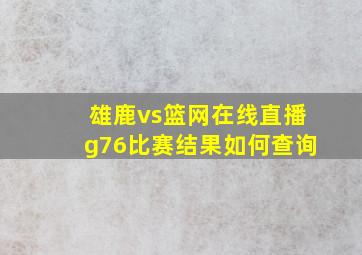 雄鹿vs篮网在线直播g76比赛结果如何查询