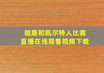 雄鹿和凯尔特人比赛直播在线观看视频下载