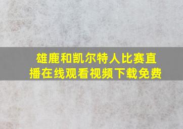 雄鹿和凯尔特人比赛直播在线观看视频下载免费