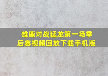 雄鹿对战猛龙第一场季后赛视频回放下载手机版