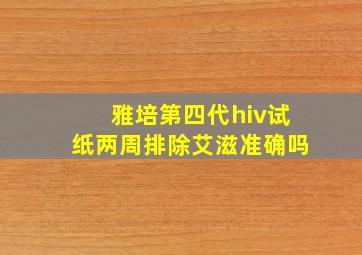 雅培第四代hiv试纸两周排除艾滋准确吗