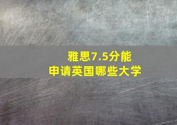 雅思7.5分能申请英国哪些大学