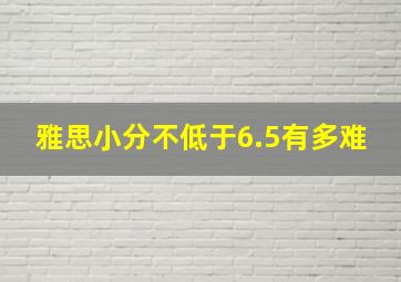 雅思小分不低于6.5有多难