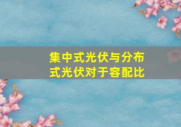 集中式光伏与分布式光伏对于容配比