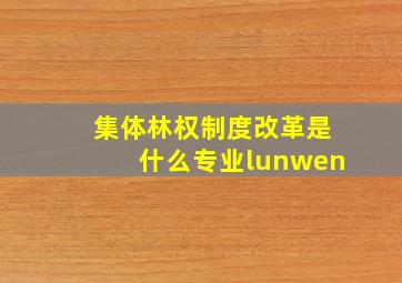 集体林权制度改革是什么专业lunwen