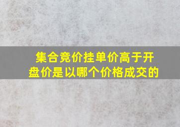 集合竞价挂单价高于开盘价是以哪个价格成交的