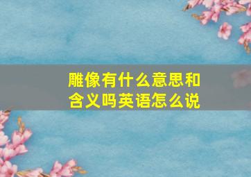 雕像有什么意思和含义吗英语怎么说