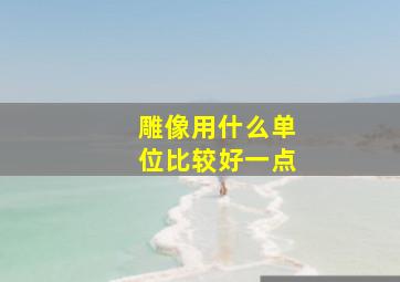 雕像用什么单位比较好一点