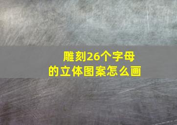 雕刻26个字母的立体图案怎么画