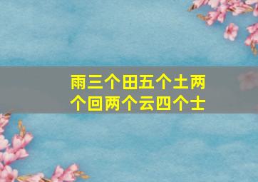 雨三个田五个土两个回两个云四个士