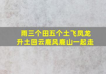 雨三个田五个土飞凤龙升土回云鹿风鹿山一起走