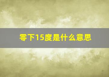 零下15度是什么意思