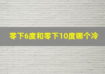 零下6度和零下10度哪个冷