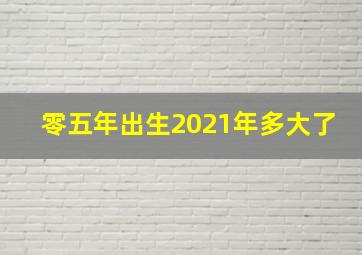 零五年出生2021年多大了