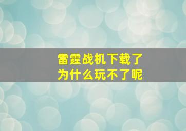 雷霆战机下载了为什么玩不了呢