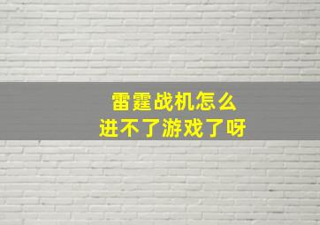 雷霆战机怎么进不了游戏了呀