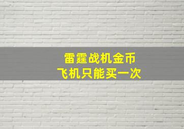 雷霆战机金币飞机只能买一次