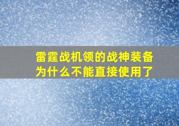 雷霆战机领的战神装备为什么不能直接使用了