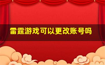 雷霆游戏可以更改账号吗