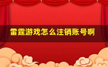 雷霆游戏怎么注销账号啊