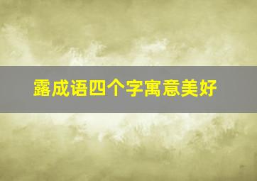 露成语四个字寓意美好