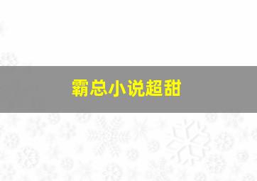 霸总小说超甜