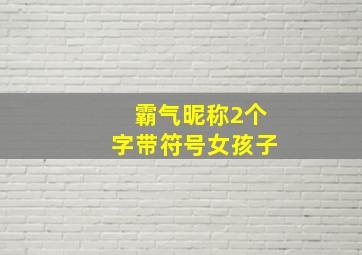 霸气昵称2个字带符号女孩子