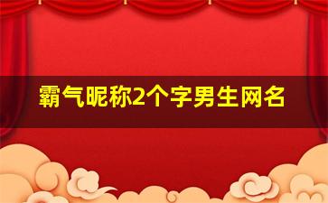 霸气昵称2个字男生网名