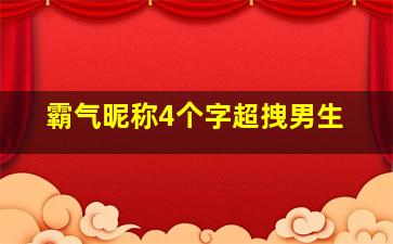 霸气昵称4个字超拽男生