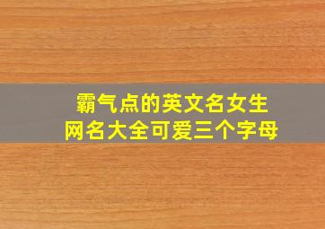 霸气点的英文名女生网名大全可爱三个字母