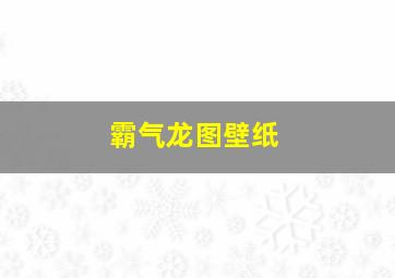 霸气龙图壁纸