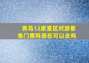 青岛12家景区对游客免门票吗现在可以去吗