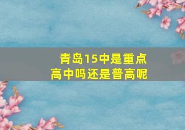 青岛15中是重点高中吗还是普高呢