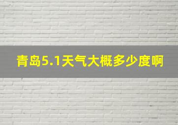 青岛5.1天气大概多少度啊