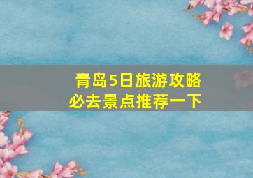 青岛5日旅游攻略必去景点推荐一下