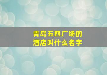 青岛五四广场的酒店叫什么名字