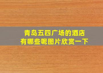 青岛五四广场的酒店有哪些呢图片欣赏一下