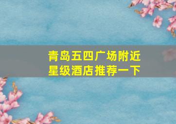 青岛五四广场附近星级酒店推荐一下