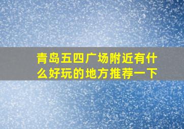 青岛五四广场附近有什么好玩的地方推荐一下